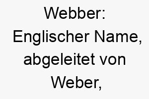 webber englischer name abgeleitet von weber was weberei bedeutet 27433