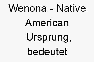 wenona native american ursprung bedeutet erste tochter bedeutung als hundename 2 11626