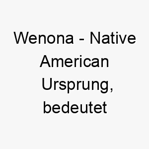 wenona native american ursprung bedeutet erste tochter bedeutung als hundename 2 11626