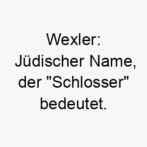 wexler juedischer name der schlosser bedeutet 27392