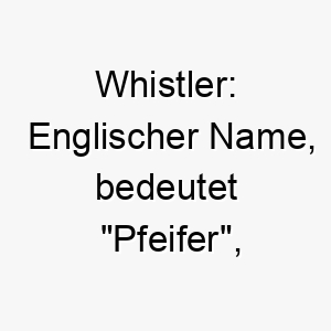 whistler englischer name bedeutet pfeifer koennte zu einem hund passen der oft laute von sich gibt 27450