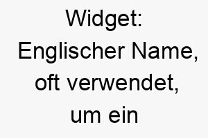 widget englischer name oft verwendet um ein kleines nuetzliches geraet zu bezeichnen koennte also passend fuer einen kleinen nuetzlichen oder klugen hund sein 27447