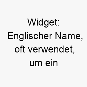 widget englischer name oft verwendet um ein kleines nuetzliches geraet zu bezeichnen koennte also passend fuer einen kleinen nuetzlichen oder klugen hund sein 27447