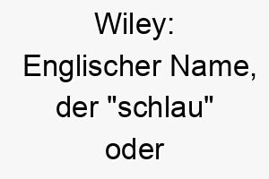 wiley englischer name der schlau oder listig bedeutet 27397