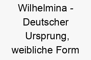 wilhelmina deutscher ursprung weibliche form von wilhelm bedeutet entschlossener schutz 11480