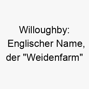 willoughby englischer name der weidenfarm bedeutet 27422