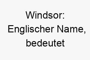 windsor englischer name bedeutet flussueberspannende windung koennte auf einen hund hinweisen der gerne schwimmt 27608