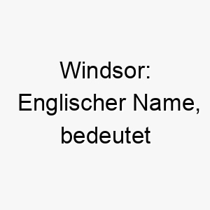 windsor englischer name bedeutet flussueberspannende windung koennte zu einem hund passen der gerne schwimmt oder am wasser ist 27623