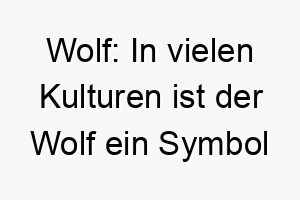 wolf in vielen kulturen ist der wolf ein symbol fuer macht und staerke 27388