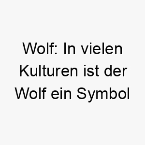 wolf in vielen kulturen ist der wolf ein symbol fuer macht und staerke 27388