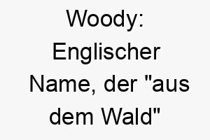 woody englischer name der aus dem wald bedeutet kann auch eine anspielung auf die figur aus toy story sein 27421