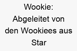 wookie abgeleitet von den wookiees aus star wars koennte es einen grossen und freundlichen hund bezeichnen 27391