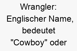 wrangler englischer name bedeutet cowboy oder rinderhirt passend fuer einen arbeitshund oder einen hund der gerne im freien ist 27428