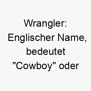 wrangler englischer name bedeutet cowboy oder rinderhirt passend fuer einen arbeitshund oder einen hund der gerne im freien ist 27428