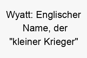 wyatt englischer name der kleiner krieger bedeutet 27420