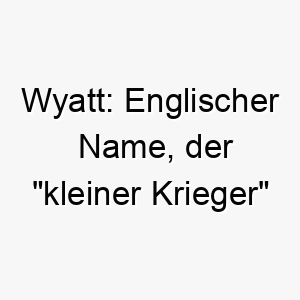 wyatt englischer name der kleiner krieger bedeutet 27420