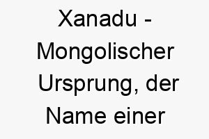 xanadu mongolischer ursprung der name einer antiken stadt beruehmt durch das gedicht kubla khan von samuel taylor coleridge 10665