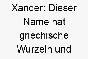 xander dieser name hat griechische wurzeln und bedeutet beschuetzer von maennern es koennte sich auf einen mutigen und beschuetzenden hund beziehen 27683