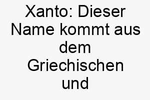 xanto dieser name kommt aus dem griechischen und bedeutet blond oder gelb es koennte fuer einen hund mit hellfarbigem fell passen 27703