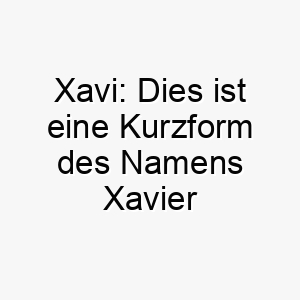 xavi dies ist eine kurzform des namens xavier und hat dieselbe bedeutung 27685