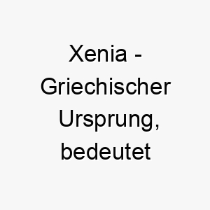 xenia griechischer ursprung bedeutet gastfreundlich 10657