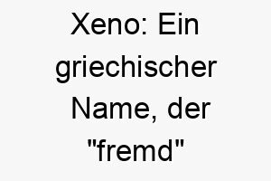 xeno ein griechischer name der fremd bedeutet es koennte fuer einen hund mit einer ungewoehnlichen oder einzigartigen persoenlichkeit geeignet sein 27688