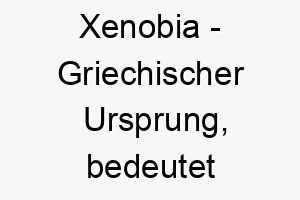 xenobia griechischer ursprung bedeutet staerke des lebens 10675