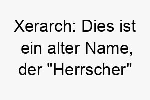 xerarch dies ist ein alter name der herrscher bedeutet es koennte fuer einen dominanten hund passen 27704