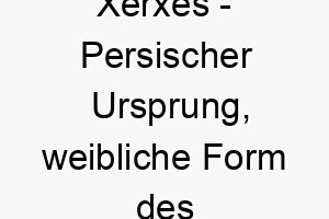 xerxes persischer ursprung weibliche form des maennlichen namens xerxes bedeutet herrscher ueber helden 10663