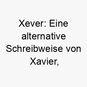 xever eine alternative schreibweise von xavier die neues haus bedeutet ideal fuer einen hund der in ein neues zuhause gekommen ist 27712