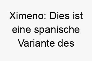 ximeno dies ist eine spanische variante des namens simon was der der hoert bedeutet es koennte fuer einen hund passen der besonders gut auf befehle hoert 27698