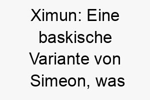 ximun eine baskische variante von simeon was der der hoert bedeutet ideal fuer einen hund der gut auf befehle reagiert 27711