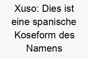 xuso dies ist eine spanische koseform des namens jesus es koennte fuer einen besonders geliebten oder geschaetzten hund passen 27708