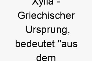 xylia griechischer ursprung bedeutet aus dem wald 10666