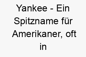 yankee ein spitzname fuer amerikaner oft in bezug auf das nordosten der usa 27777