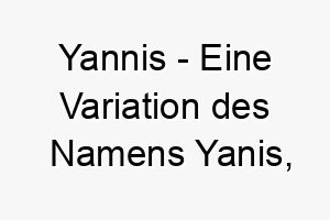 yannis eine variation des namens yanis ebenfalls mit griechischen wurzeln 27804