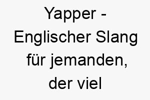 yapper englischer slang fuer jemanden der viel redet ein guter name fuer einen sehr gespraechigen hund 27795