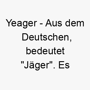 yeager aus dem deutschen bedeutet jaeger es koennte auch eine referenz zu chuck yeager sein dem ersten piloten der die schallmauer durchbrach 27793