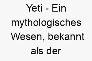 yeti ein mythologisches wesen bekannt als der schneemensch das in der himalaya region zu finden ist 27789