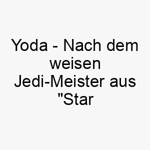 yoda nach dem weisen jedi meister aus star wars perfekt fuer einen kleinen klugen hund 27814