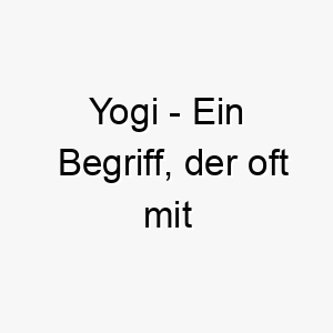 yogi ein begriff der oft mit yoga praktizierenden in verbindung gebracht wird 27803