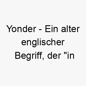 yonder ein alter englischer begriff der in der ferne bedeutet 27839