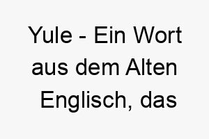 yule ein wort aus dem alten englisch das weihnachten bedeutet ein passender name fuer einen hund der um die weihnachtszeit adoptiert wurde 27790