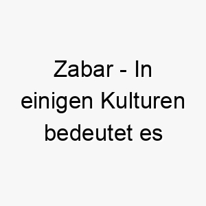 zabar in einigen kulturen bedeutet es geschenk ein schoener name fuer einen hund der als besonderes geschenk betrachtet wird 27986