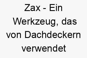 zax ein werkzeug das von dachdeckern verwendet wird ein einfacher und doch starker name fuer einen hund 28116