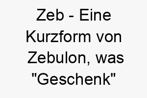 zeb eine kurzform von zebulon was geschenk oder ehre bedeutet ein suesser und einfacher name fuer einen besonderen hund 28069