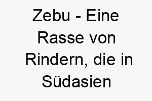 zebu eine rasse von rindern die in suedasien heimisch ist ein exotischer name fuer einen grossen und starken hund 28024