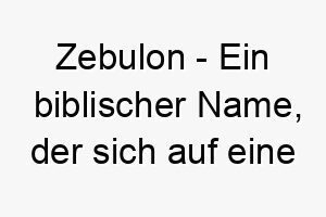 zebulon ein biblischer name der sich auf eine der zwoelf staemme israels bezieht ein passender name fuer einen hund mit einem starken und edlen charakter 28019