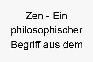 zen ein philosophischer begriff aus dem buddhismus der meditation und inneren frieden bezeichnet ein guter name fuer einen ruhigen und friedlichen hund 27980