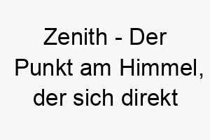 zenith der punkt am himmel der sich direkt ueber dem betrachter befindet ein majestaetischer und einzigartiger name fuer ihren hund 28091